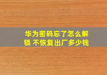 华为密码忘了怎么解锁 不恢复出厂多少钱